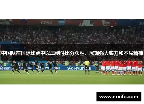 中国队在国际比赛中以压倒性比分获胜，展现强大实力和不屈精神