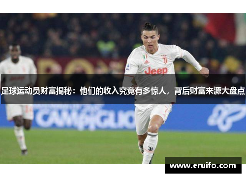 足球运动员财富揭秘：他们的收入究竟有多惊人，背后财富来源大盘点