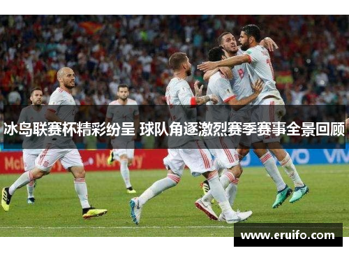 冰岛联赛杯精彩纷呈 球队角逐激烈赛季赛事全景回顾