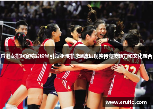 香港女排联赛精彩纷呈引领亚洲排球潮流展现独特竞技魅力和文化融合