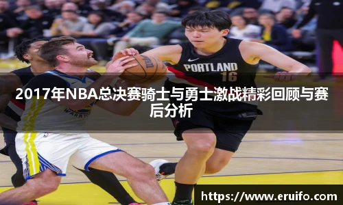 2017年NBA总决赛骑士与勇士激战精彩回顾与赛后分析