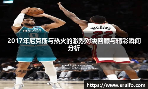 2017年尼克斯与热火的激烈对决回顾与精彩瞬间分析