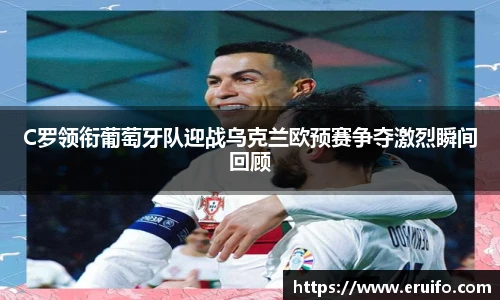 C罗领衔葡萄牙队迎战乌克兰欧预赛争夺激烈瞬间回顾