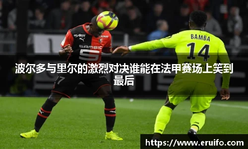 波尔多与里尔的激烈对决谁能在法甲赛场上笑到最后