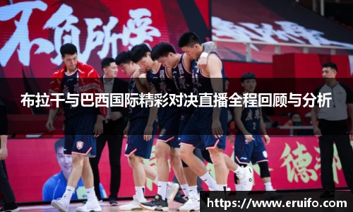 布拉干与巴西国际精彩对决直播全程回顾与分析