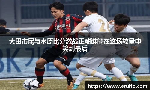 大田市民与水原比分激战正酣谁能在这场较量中笑到最后
