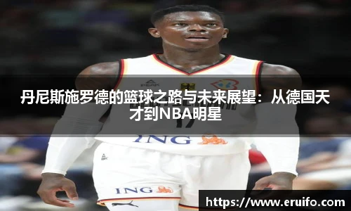 丹尼斯施罗德的篮球之路与未来展望：从德国天才到NBA明星